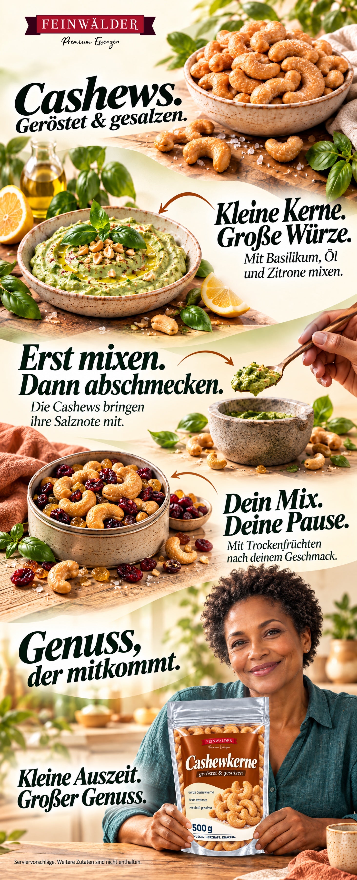 Cashews. Geröstet & gesalzen. Kleine Kerne. Große Würze. Mit Basilikum, Öl und Zitrone mixen. Erst mixen. Dann abschmecken. Die Cashews bringen ihre Salznote mit. Dein Mix. Deine Pause. Mit Trockenfrüchten nach deinem Geschmack. Genuss, der mitkommt. Kleine Auszeit. Großer Genuss. Serviervorschläge. Weitere Zutaten sind nicht enthalten.