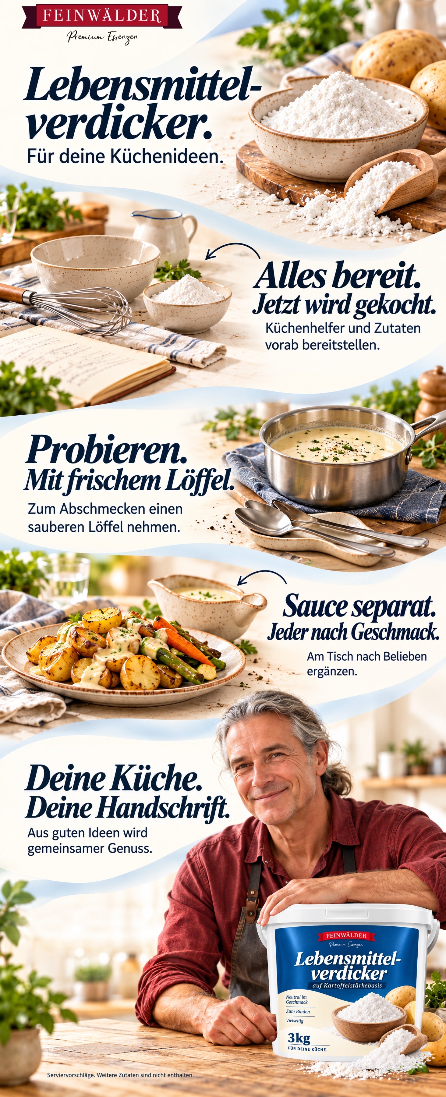 Feinwälder Lebensmittelverdicker auf Kartoffelstärkebasis. Für deine Küchenideen. Küchenhelfer und Zutaten vorab bereitstellen. Zum Abschmecken einen sauberen Löffel nehmen. Sauce separat servieren und am Tisch nach Belieben ergänzen. Ein Mann mit grauem Zopf und burgunderfarbenem Leinenhemd steht am Küchentisch mit dem weißen 3-kg-Produkteimer. Deine Küche, deine Handschrift. Aus guten Ideen wird gemeinsamer Genuss. Serviervorschläge. Weitere Zutaten sind nicht enthalten.