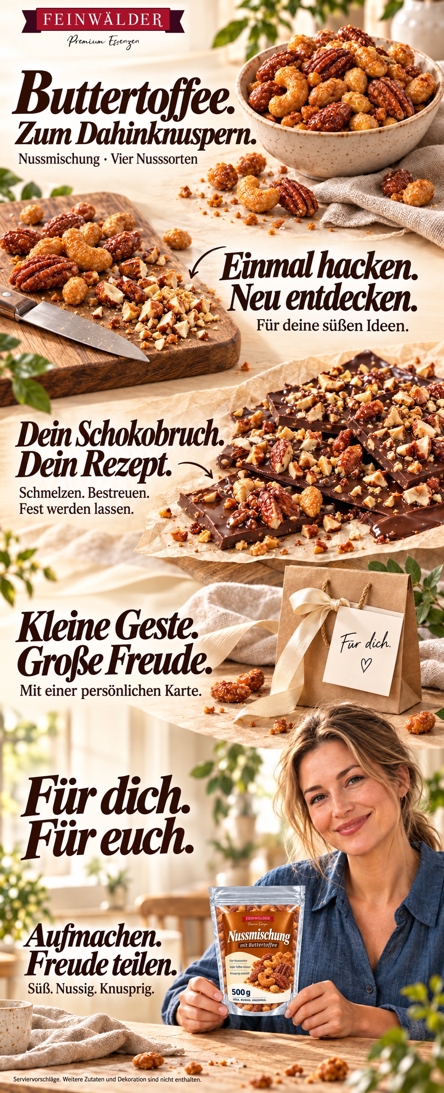 Buttertoffee. Zum Dahinknuspern. Nussmischung · Vier Nusssorten. Einmal hacken. Neu entdecken. Für deine süßen Ideen. Dein Schokobruch. Dein Rezept. Schmelzen. Bestreuen. Fest werden lassen. Kleine Geste. Große Freude. Mit einer persönlichen Karte. Für dich. Für euch. Aufmachen. Freude teilen. Süß. Nussig. Knusprig. Serviervorschläge. Weitere Zutaten und Dekoration sind nicht enthalten.
